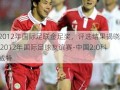 2012年国际足联金足奖，评选结果揭晓  2012年国际足球友谊赛-中国2-0科威特