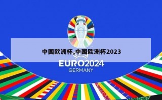 中国欧洲杯,中国欧洲杯2023