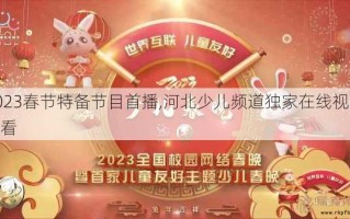 2023春节特备节目首播,河北少儿频道独家在线视频观看
