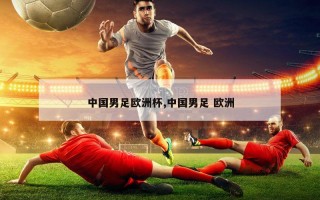 中国男足欧洲杯,中国男足 欧洲